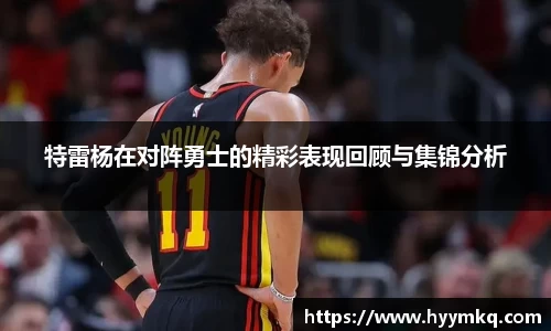 特雷杨在对阵勇士的精彩表现回顾与集锦分析