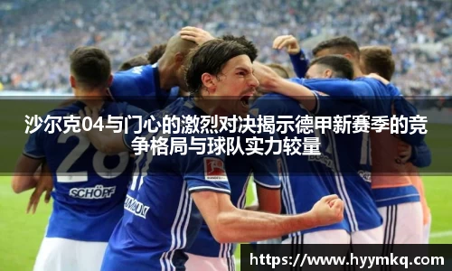 沙尔克04与门心的激烈对决揭示德甲新赛季的竞争格局与球队实力较量