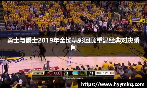 勇士与爵士2019年全场精彩回顾重温经典对决瞬间